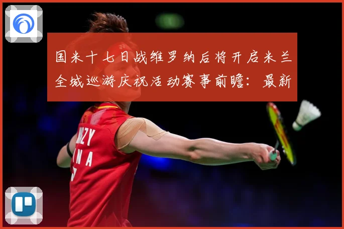 国米十七日战维罗纳后将开启米兰全城巡游庆祝活动赛事前瞻：最新赛事动态与深度分析