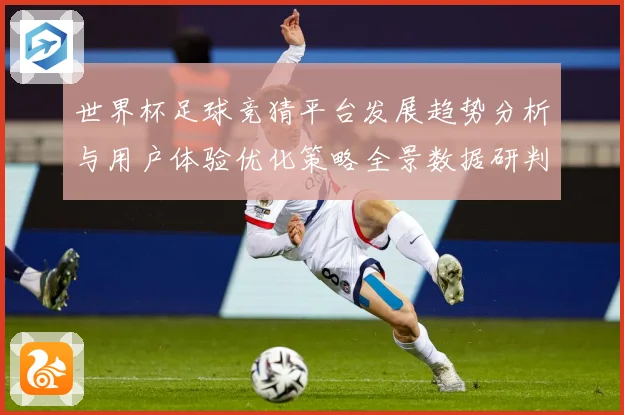 世界杯足球竞猜平台发展趋势分析与用户体验优化策略全景数据研判：最新赛事动态与深度分析