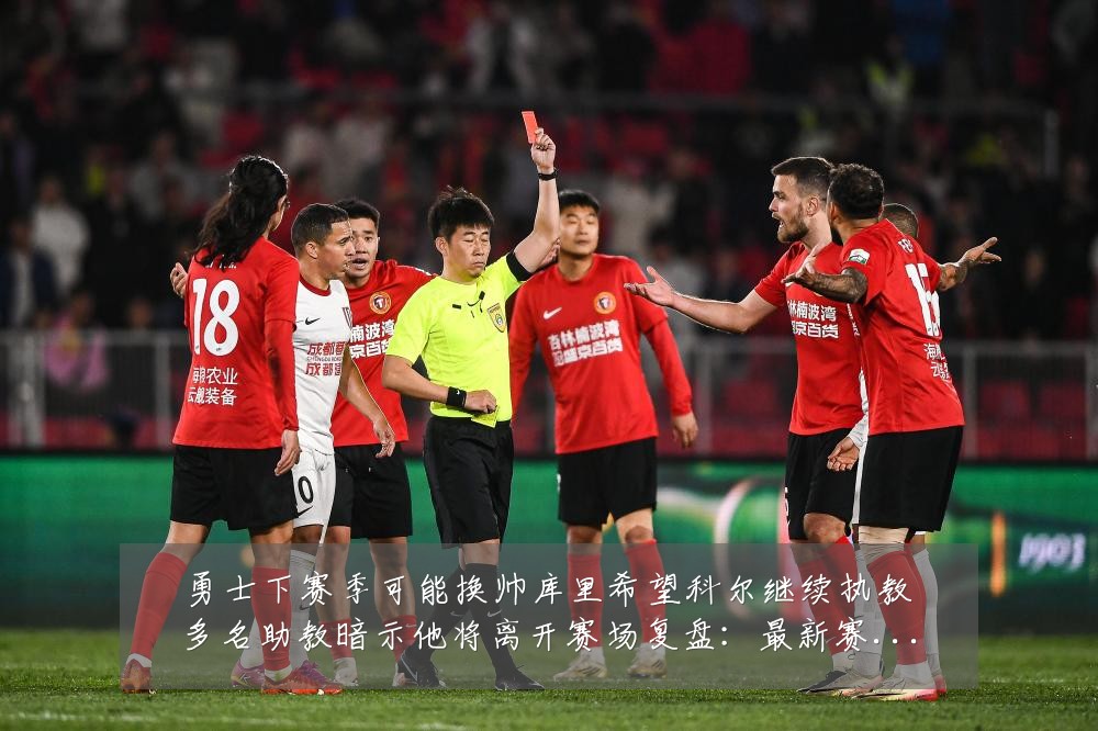 勇士下赛季可能换帅库里希望科尔继续执教多名助教暗示他将离开赛场复盘：最新赛事动态与深度分析
