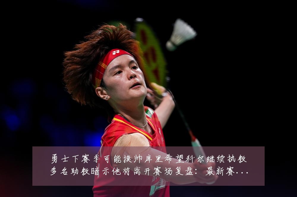勇士下赛季可能换帅库里希望科尔继续执教多名助教暗示他将离开赛场复盘:最新赛事动态与深度分析