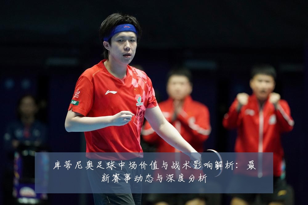 库蒂尼奥足球中场价值与战术影响解析:最新赛事动态与深度分析