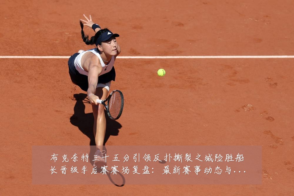 布克奈特三十五分引领反扑撕裂之城险胜船长晋级季后赛赛场复盘：最新赛事动态与深度分析